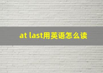 at last用英语怎么读